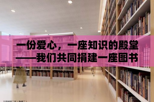 一份愛心，一座知識的殿堂——我們共同捐建一座圖書館