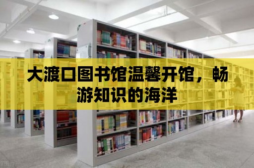 大渡口圖書館溫馨開館，暢游知識的海洋