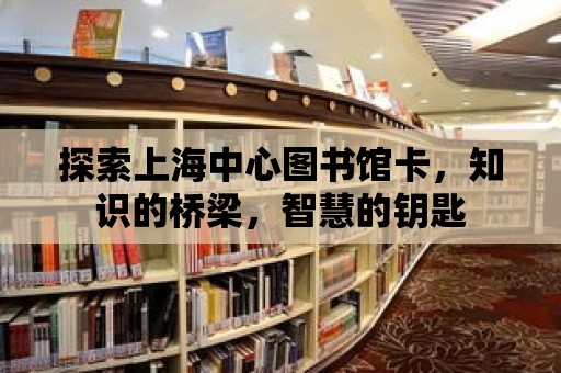 探索上海中心圖書館卡，知識的橋梁，智慧的鑰匙