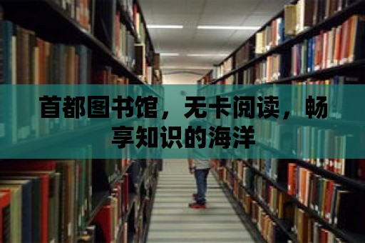 首都圖書館，無卡閱讀，暢享知識的海洋