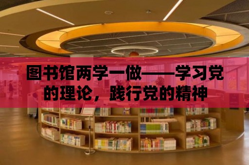 圖書館兩學一做——學習黨的理論，踐行黨的精神