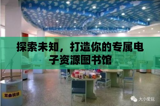 探索未知，打造你的專屬電子資源圖書館