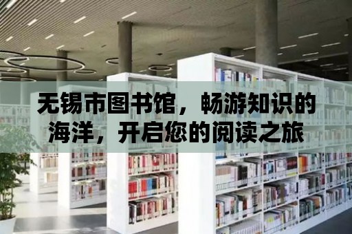 無錫市圖書館，暢游知識的海洋，開啟您的閱讀之旅