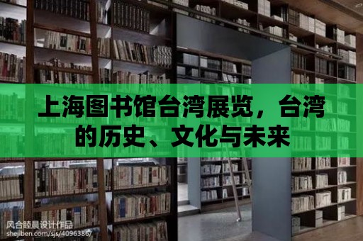 上海圖書館臺灣展覽，臺灣的歷史、文化與未來