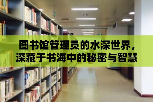 圖書館管理員的水深世界，深藏于書海中的秘密與智慧