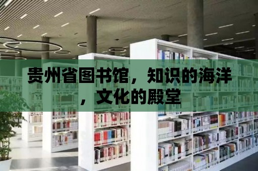 貴州省圖書館，知識(shí)的海洋，文化的殿堂