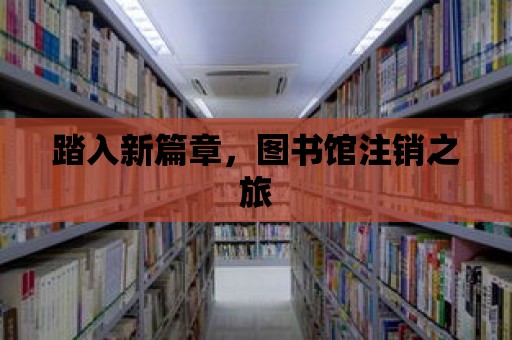 踏入新篇章，圖書館注銷之旅