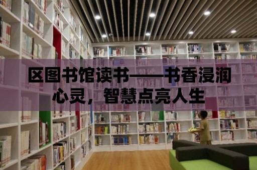 區(qū)圖書館讀書——書香浸潤心靈，智慧點亮人生