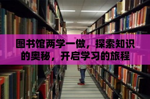 圖書館兩學(xué)一做，探索知識(shí)的奧秘，開啟學(xué)習(xí)的旅程