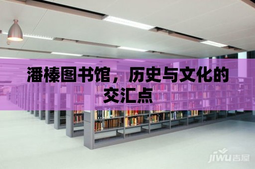 潘榛圖書館，歷史與文化的交匯點