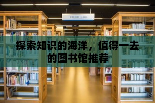 探索知識的海洋，值得一去的圖書館推薦