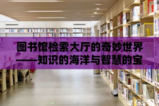 圖書館檢索大廳的奇妙世界——知識的海洋與智慧的寶庫