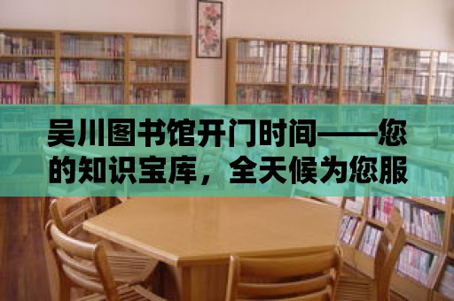 吳川圖書館開門時間——您的知識寶庫，全天候為您服務