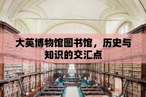 大英博物館圖書館，歷史與知識的交匯點