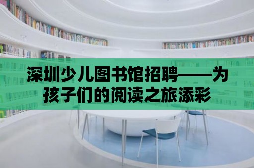 深圳少兒圖書館招聘——為孩子們的閱讀之旅添彩