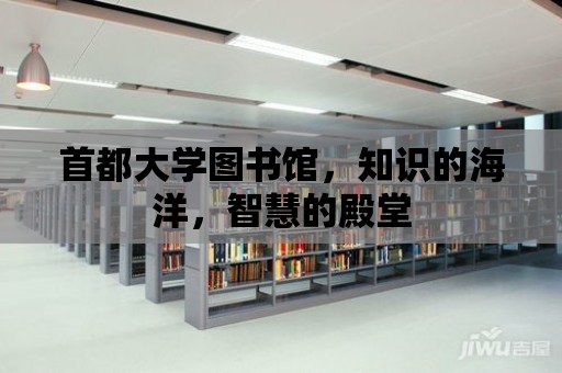 首都大學(xué)圖書館，知識(shí)的海洋，智慧的殿堂