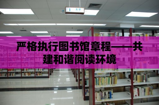 嚴格執行圖書館章程——共建和諧閱讀環境