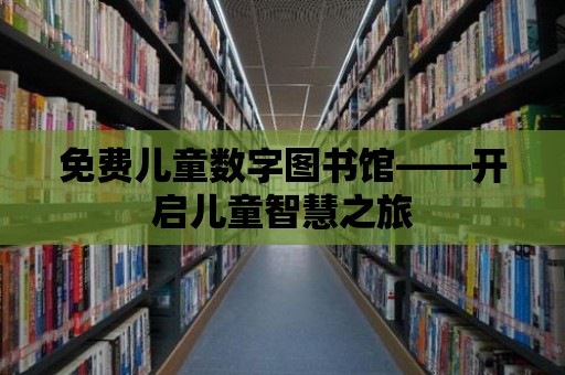 免費兒童數字圖書館——開啟兒童智慧之旅