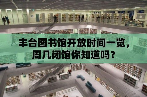 豐臺圖書館開放時間一覽，周幾閉館你知道嗎？