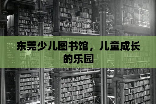 東莞少兒圖書館，兒童成長的樂園