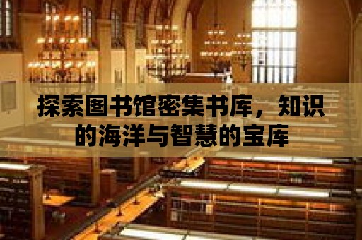 探索圖書館密集書庫，知識的海洋與智慧的寶庫