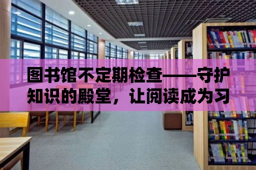 圖書館不定期檢查——守護知識的殿堂，讓閱讀成為習慣