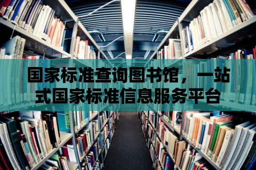 國家標準查詢圖書館，一站式國家標準信息服務平臺