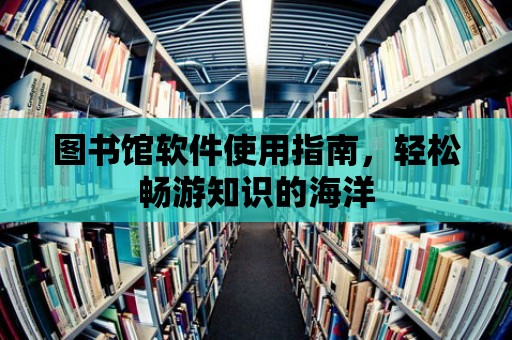 圖書館軟件使用指南，輕松暢游知識(shí)的海洋