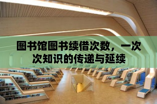 圖書館圖書續借次數，一次次知識的傳遞與延續