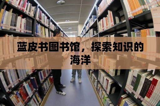 藍皮書圖書館，探索知識的海洋