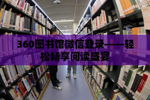 360圖書館微信登錄——輕松暢享閱讀盛宴