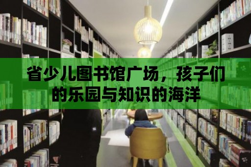 省少兒圖書館廣場，孩子們的樂園與知識的海洋