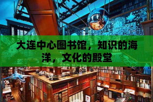 大連中心圖書(shū)館，知識(shí)的海洋，文化的殿堂