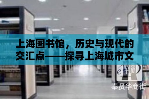 上海圖書館，歷史與現代的交匯點——探尋上海城市文化的靈魂