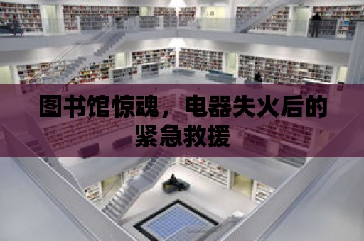 圖書館驚魂，電器失火后的緊急救援