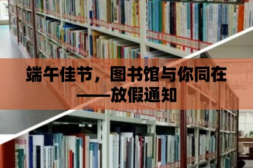 端午佳節，圖書館與你同在——放假通知