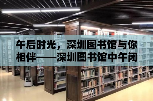 午后時光，深圳圖書館與你相伴——深圳圖書館中午閉館嗎？