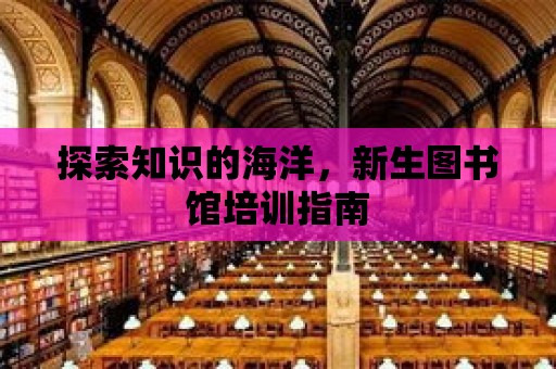 探索知識的海洋，新生圖書館培訓指南