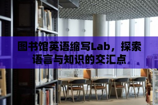 圖書館英語縮寫Lab，探索語言與知識的交匯點