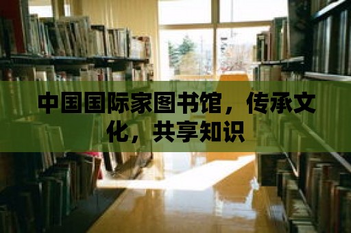 中國國際家圖書館，傳承文化，共享知識