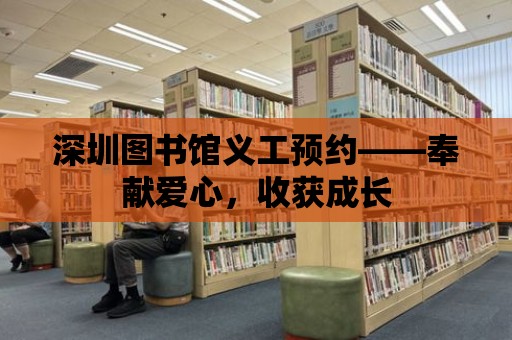 深圳圖書館義工預約——奉獻愛心，收獲成長