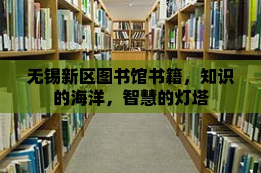 無錫新區圖書館書籍，知識的海洋，智慧的燈塔