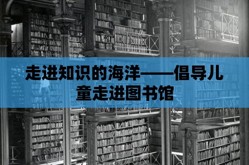 走進知識的海洋——倡導兒童走進圖書館