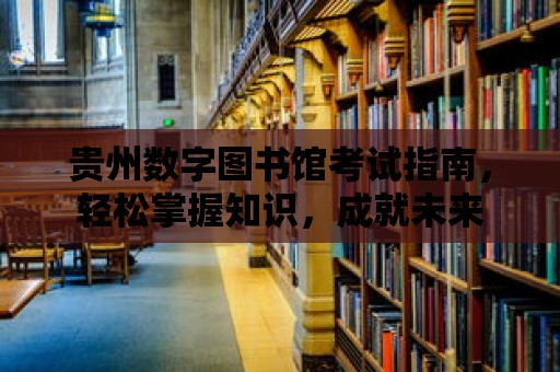 貴州數字圖書館考試指南，輕松掌握知識，成就未來