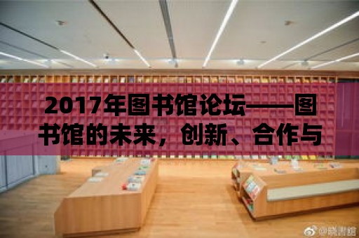 2017年圖書館論壇——圖書館的未來，創新、合作與共享