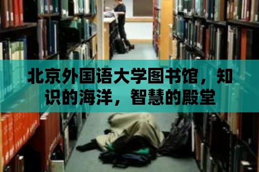 北京外國語大學圖書館，知識的海洋，智慧的殿堂