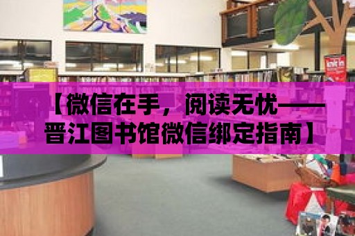 【微信在手，閱讀無憂——晉江圖書館微信綁定指南】