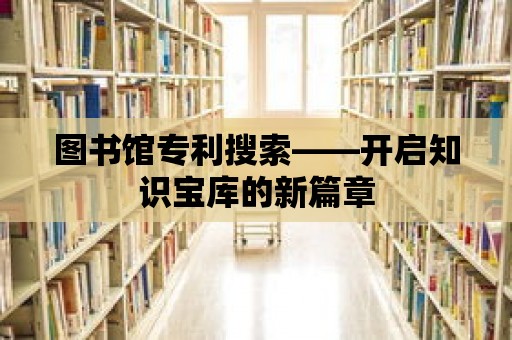 圖書館專利搜索——開啟知識寶庫的新篇章