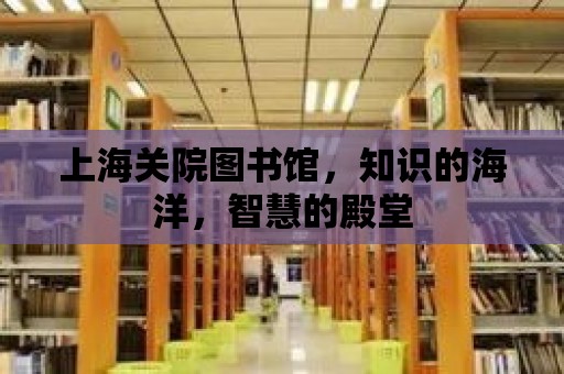 上海關院圖書館，知識的海洋，智慧的殿堂