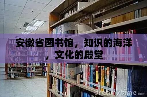 安徽省圖書館，知識的海洋，文化的殿堂